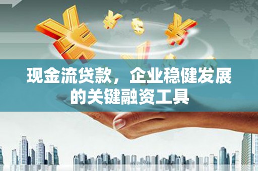 达拉特旗现金流贷款，企业稳健发展的关键融资工具