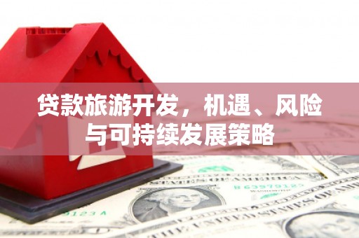 达拉特旗贷款旅游开发，机遇、风险与可持续发展策略