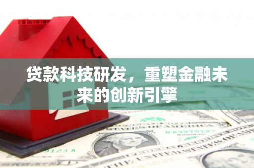 达拉特旗贷款科技研发，重塑金融未来的创新引擎