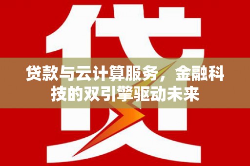 达拉特旗贷款与云计算服务，金融科技的双引擎驱动未来