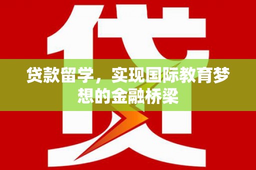 达拉特旗贷款留学，实现国际教育梦想的金融桥梁
