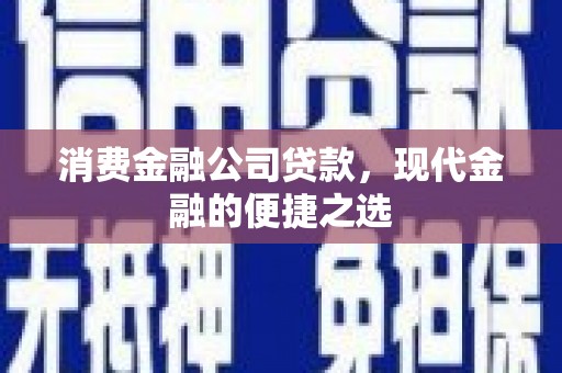 达拉特旗消费金融公司贷款，现代金融的便捷之选