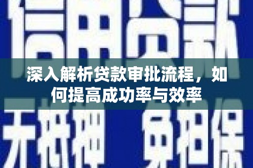 达拉特旗深入解析贷款审批流程，如何提高成功率与效率