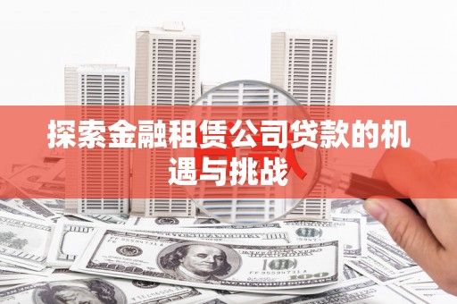 达拉特旗探索金融租赁公司贷款的机遇与挑战