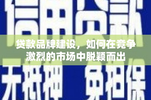 达拉特旗贷款品牌建设，如何在竞争激烈的市场中脱颖而出