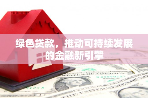 达拉特旗绿色贷款，推动可持续发展的金融新引擎