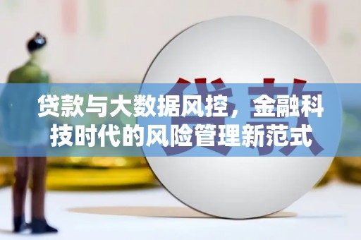 达拉特旗贷款与大数据风控，金融科技时代的风险管理新范式
