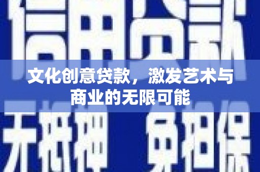 达拉特旗文化创意贷款，激发艺术与商业的无限可能