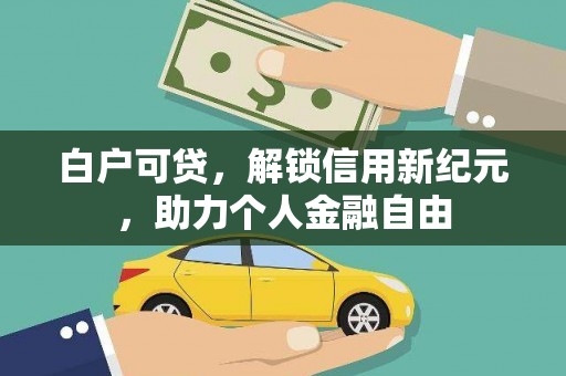 达拉特旗白户可贷，解锁信用新纪元，助力个人金融自由