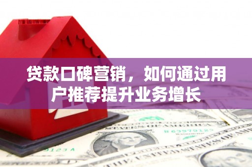 达拉特旗贷款口碑营销，如何通过用户推荐提升业务增长