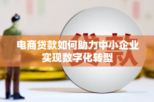 达拉特旗电商贷款如何助力中小企业实现数字化转型