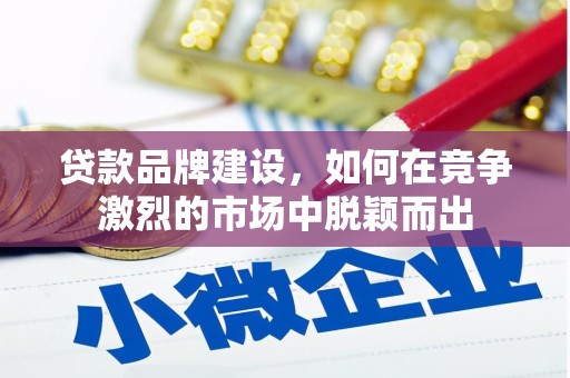 达拉特旗贷款品牌建设，如何在竞争激烈的市场中脱颖而出