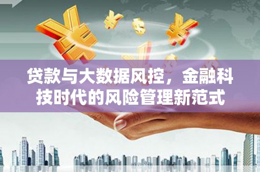达拉特旗贷款与大数据风控，金融科技时代的风险管理新范式