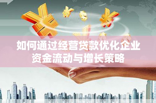 达拉特旗如何通过经营贷款优化企业资金流动与增长策略
