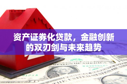 达拉特旗资产证券化贷款，金融创新的双刃剑与未来趋势