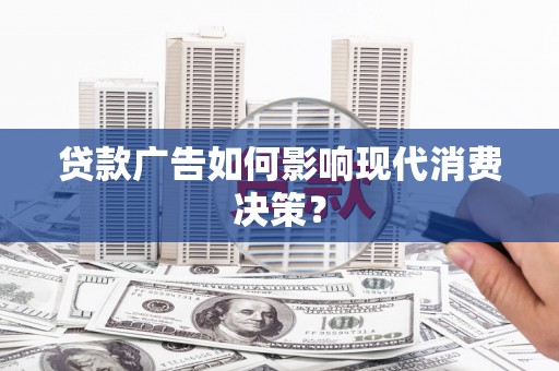 达拉特旗贷款广告如何影响现代消费决策？