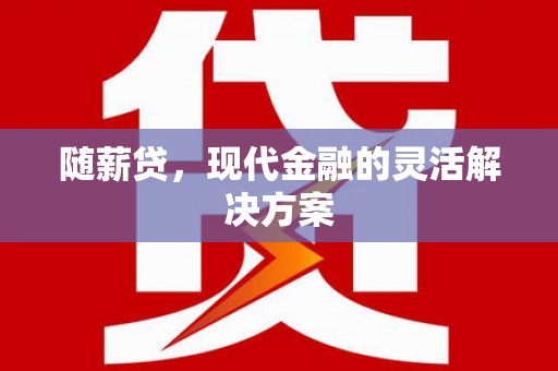 达拉特旗随薪贷，现代金融的灵活解决方案