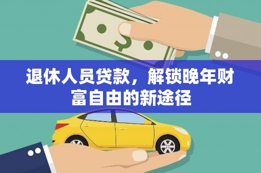 达拉特旗退休人员贷款，解锁晚年财富自由的新途径