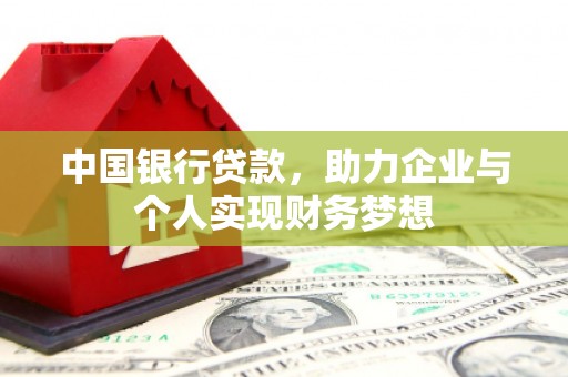 达拉特旗中国银行贷款，助力企业与个人实现财务梦想