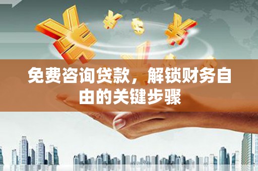 达拉特旗免费咨询贷款，解锁财务自由的关键步骤