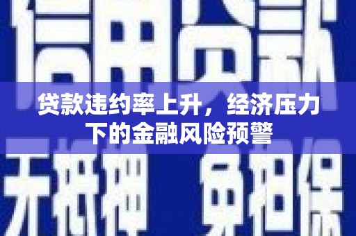 达拉特旗贷款违约率上升，经济压力下的金融风险预警