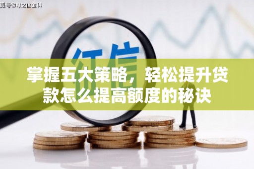 达拉特旗掌握五大策略，轻松提升贷款怎么提高额度的秘诀