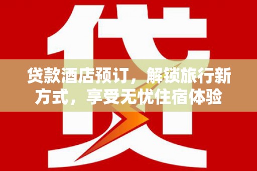 达拉特旗贷款酒店预订，解锁旅行新方式，享受无忧住宿体验