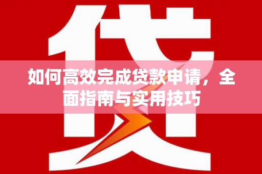 达拉特旗如何高效完成贷款申请，全面指南与实用技巧