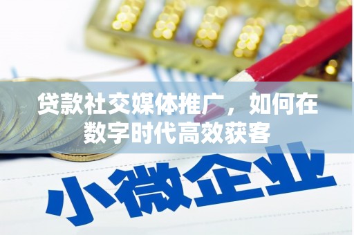 达拉特旗贷款社交媒体推广，如何在数字时代高效获客