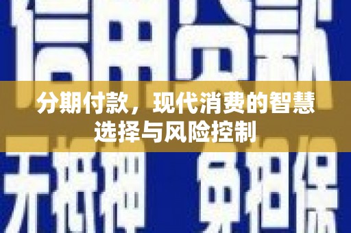 达拉特旗分期付款，现代消费的智慧选择与风险控制