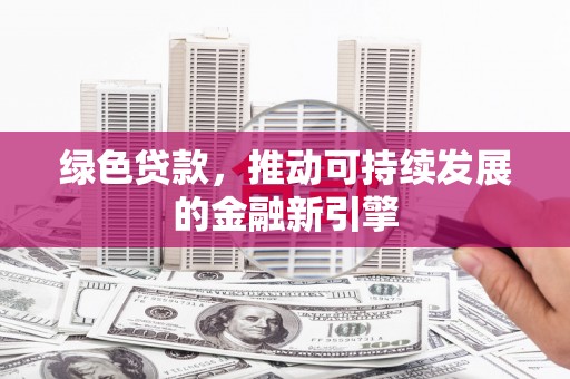 达拉特旗绿色贷款，推动可持续发展的金融新引擎