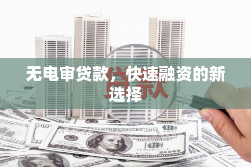 达拉特旗无电审贷款，快速融资的新选择