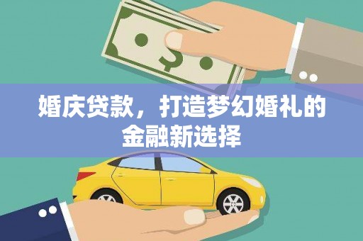 达拉特旗婚庆贷款，打造梦幻婚礼的金融新选择