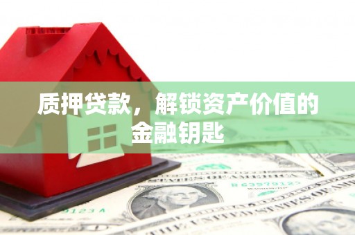 达拉特旗质押贷款，解锁资产价值的金融钥匙