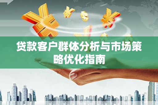 达拉特旗贷款客户群体分析与市场策略优化指南