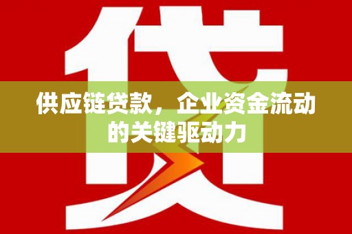 达拉特旗供应链贷款，企业资金流动的关键驱动力