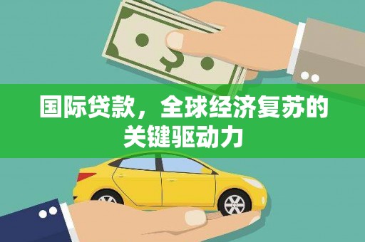 达拉特旗国际贷款，全球经济复苏的关键驱动力