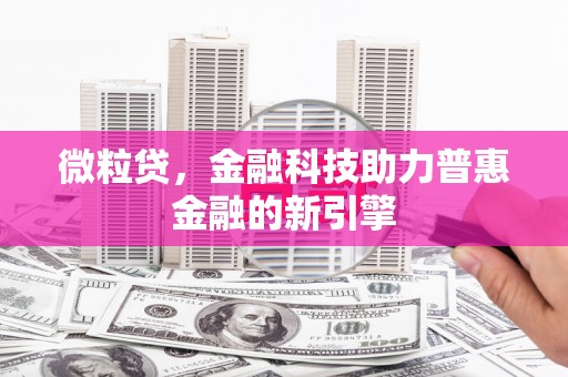 达拉特旗微粒贷，金融科技助力普惠金融的新引擎