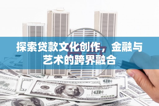 达拉特旗探索贷款文化创作，金融与艺术的跨界融合