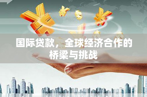 达拉特旗国际贷款，全球经济合作的桥梁与挑战