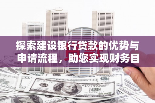 达拉特旗探索建设银行贷款的优势与申请流程，助您实现财务目标