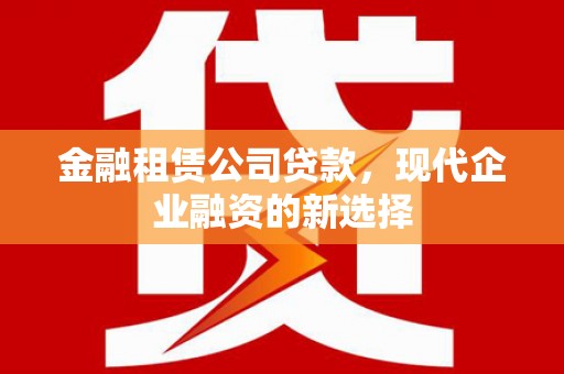 达拉特旗金融租赁公司贷款，现代企业融资的新选择