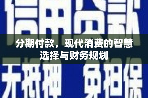 达拉特旗分期付款，现代消费的智慧选择与财务规划