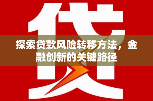 达拉特旗探索贷款风险转移方法，金融创新的关键路径