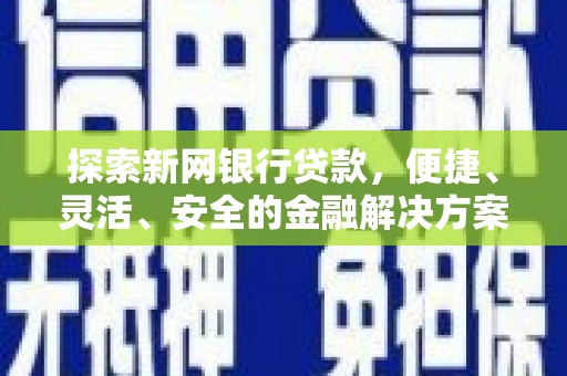 达拉特旗探索新网银行贷款，便捷、灵活、安全的金融解决方案