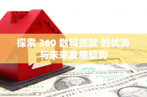 达拉特旗探索 360 数科贷款 的优势与未来发展趋势