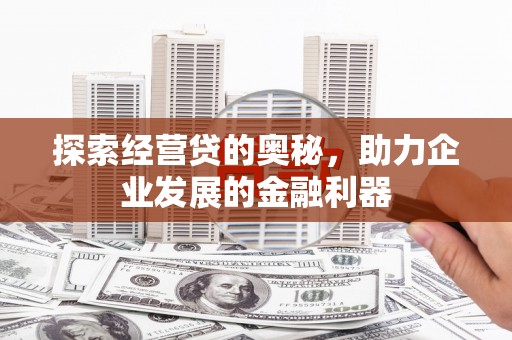 达拉特旗探索经营贷的奥秘，助力企业发展的金融利器