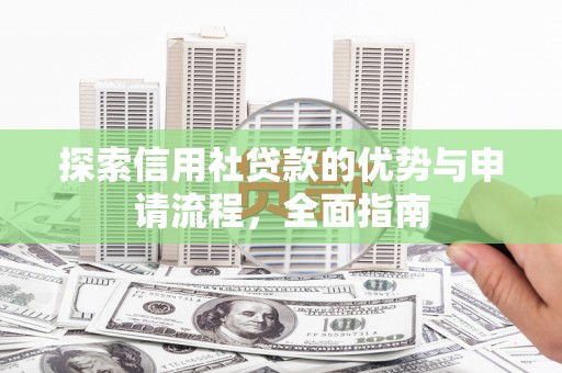 达拉特旗探索信用社贷款的优势与申请流程，全面指南