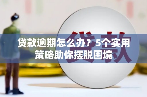 达拉特旗贷款逾期怎么办？5个实用策略助你摆脱困境