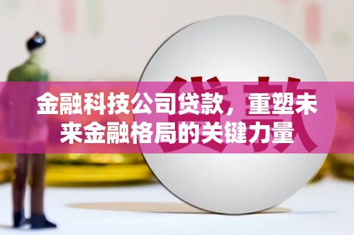 达拉特旗金融科技公司贷款，重塑未来金融格局的关键力量